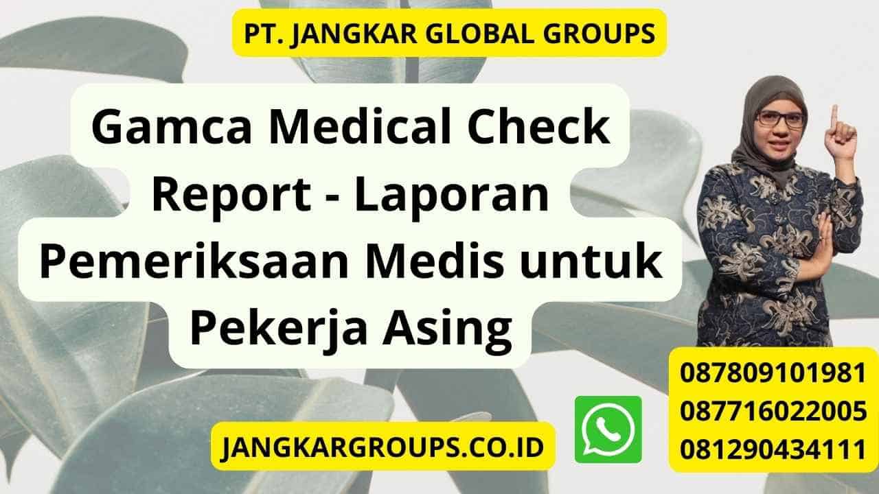 Gamca Medical Check Report - Laporan Pemeriksaan Medis untuk Pekerja Asing