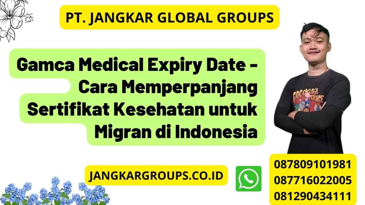 Gamca Medical Expiry Date - Cara Memperpanjang Sertifikat Kesehatan untuk Migran di Indonesia
