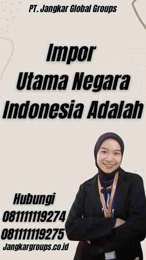 Impor Utama Negara Indonesia Adalah