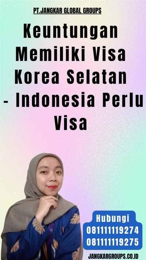 Keuntungan Memiliki Visa Korea Selatan - Indonesia Perlu Visa