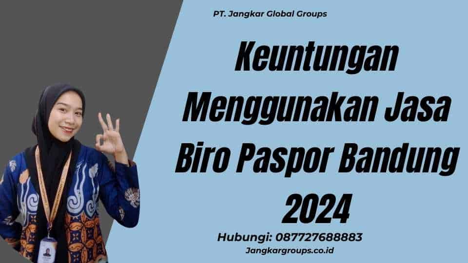 Keuntungan Menggunakan Jasa Biro Paspor Bandung 2024
