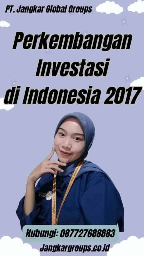 Perkembangan Investasi di Indonesia 2017