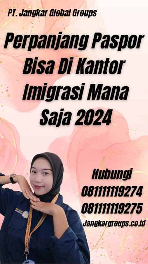 Perpanjang Paspor Bisa Di Kantor Imigrasi Mana Saja 2024