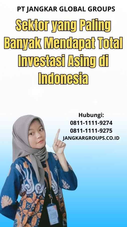Sektor yang Paling Banyak Mendapat Total Investasi Asing di Indonesia