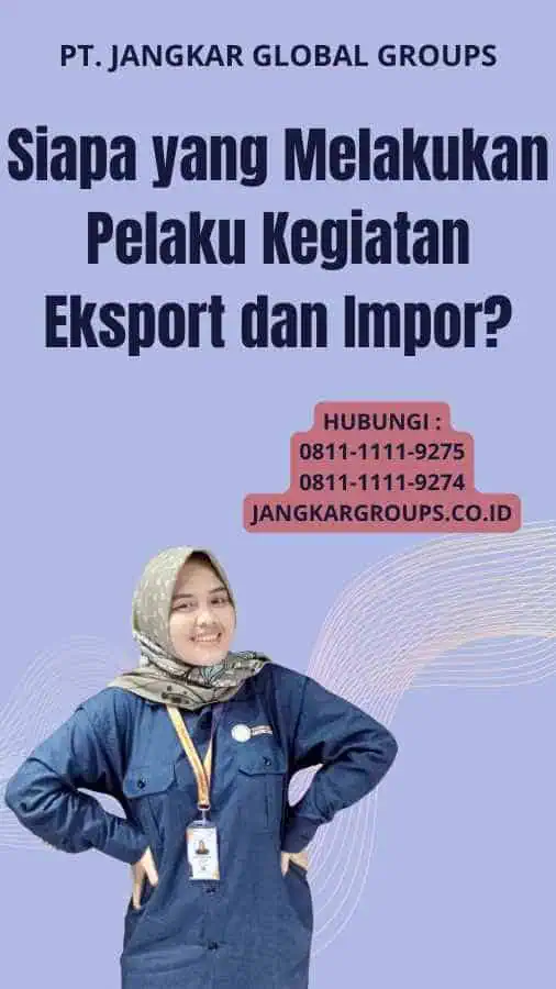 Siapa yang Melakukan Pelaku Kegiatan Eksport dan Impor?