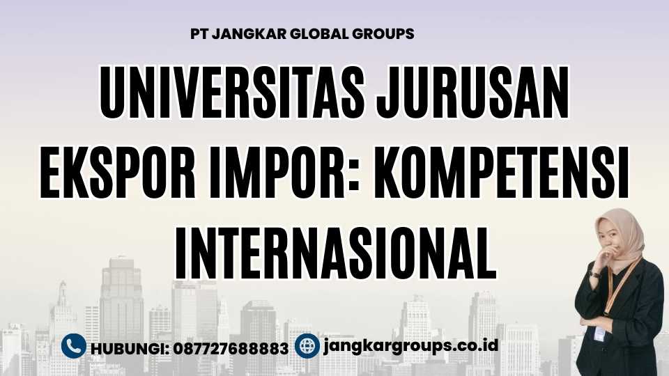 Universitas Jurusan Ekspor Impor: Kompetensi Internasional
