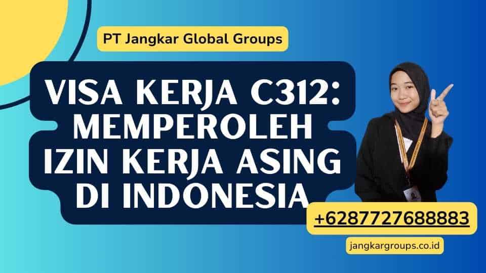 Visa Kerja C312: Memperoleh Izin Kerja Asing di Indonesia