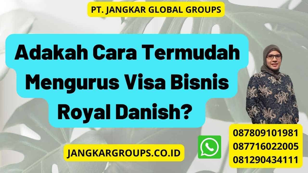 Adakah Cara Termudah Mengurus Visa Bisnis Royal Danish?