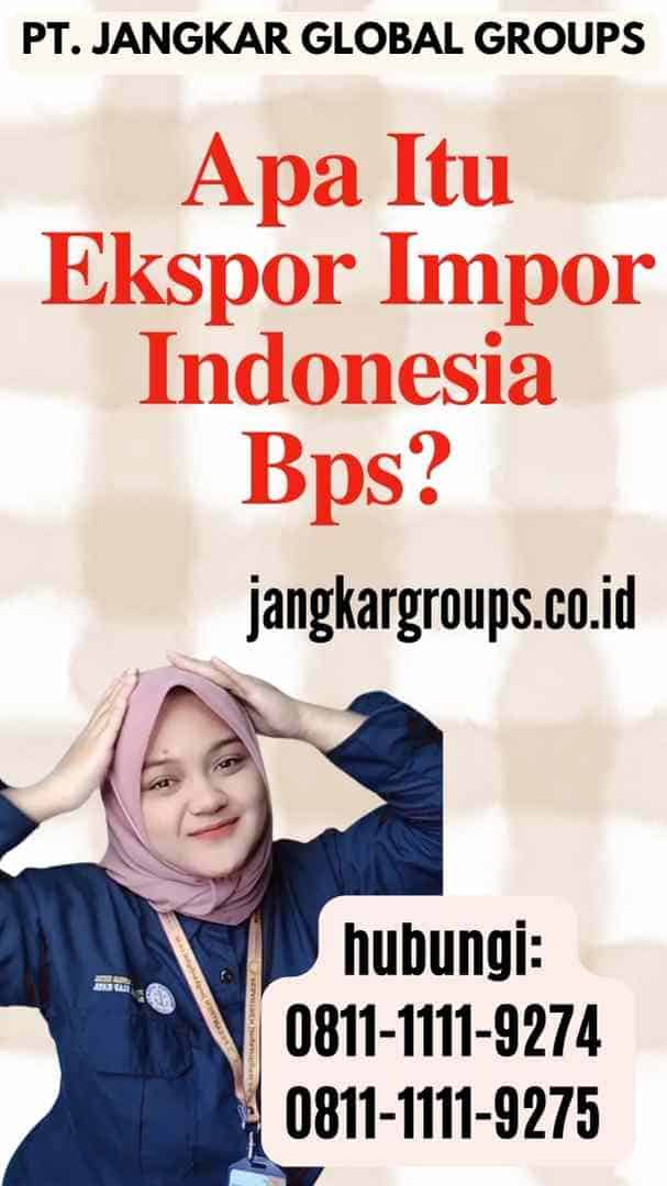 Apa Itu Ekspor Impor Indonesia Bps