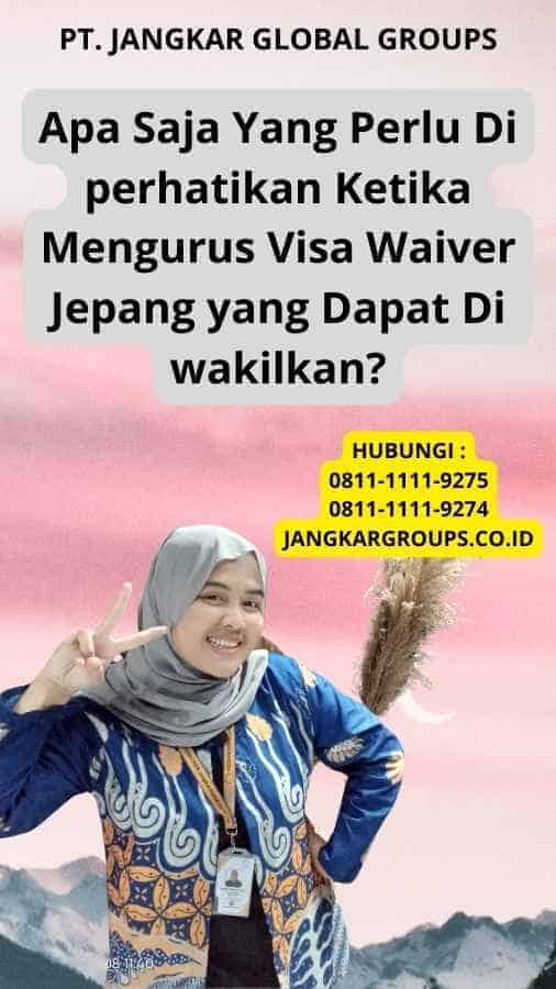 Apa Saja Yang Perlu Di perhatikan Ketika Mengurus Visa Waiver Jepang yang Dapat Di wakilkan?