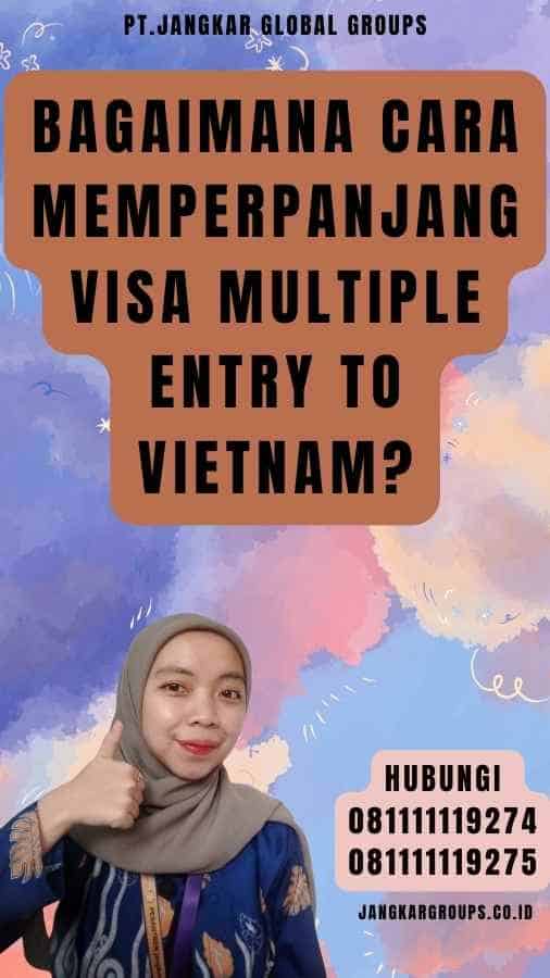 Bagaimana Cara Memperpanjang Visa Multiple Entry To Vietnam