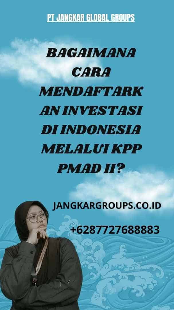Bagaimana Cara Mendaftarkan Investasi di Indonesia Melalui KPP PMAD II?