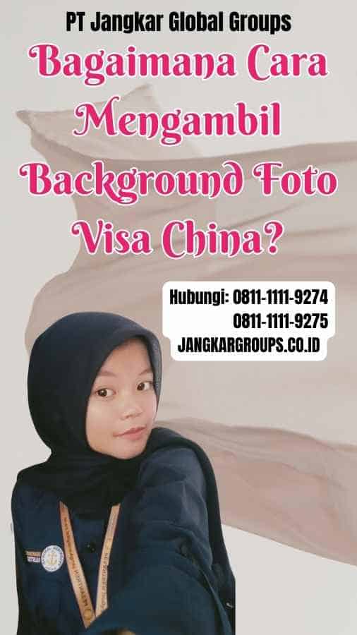 Bagaimana Cara Mengambil Background Foto Visa China