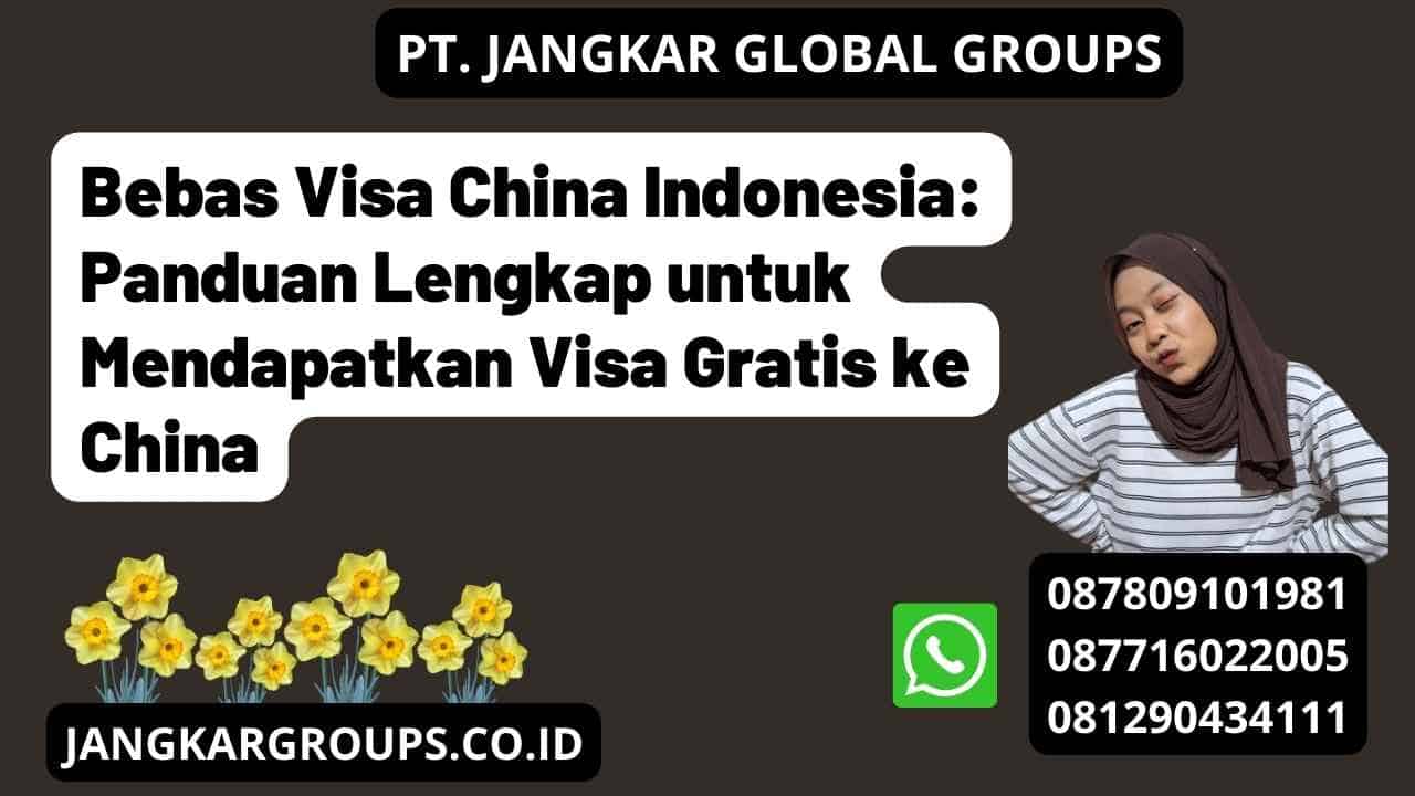 Bebas Visa China Indonesia: Panduan Lengkap untuk Mendapatkan Visa Gratis ke China