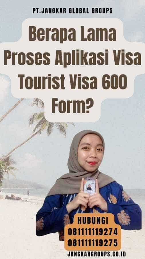 Berapa Lama Proses Aplikasi Visa Tourist Visa 600 Form