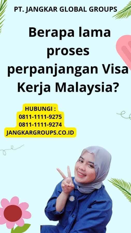 Berapa lama proses perpanjangan Visa Kerja Malaysia?