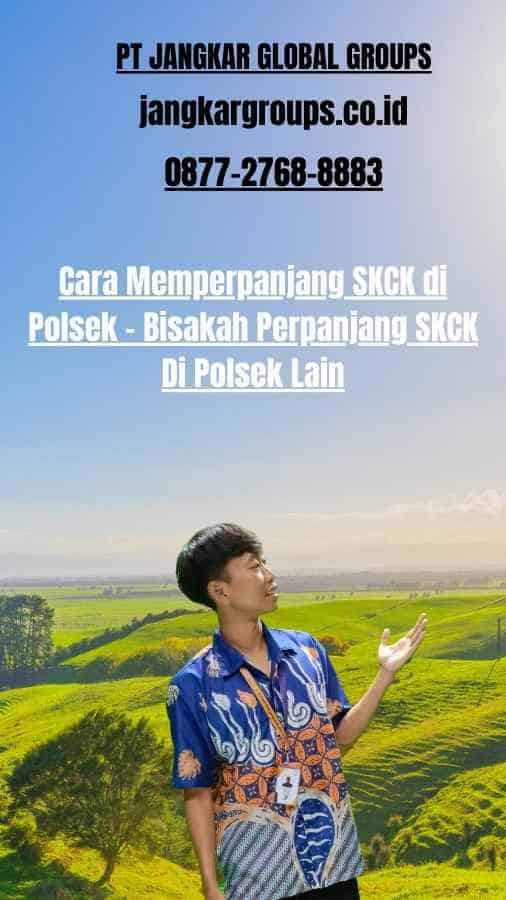 Cara Memperpanjang SKCK di Polsek - Bisakah Perpanjang SKCK Di Polsek Lain