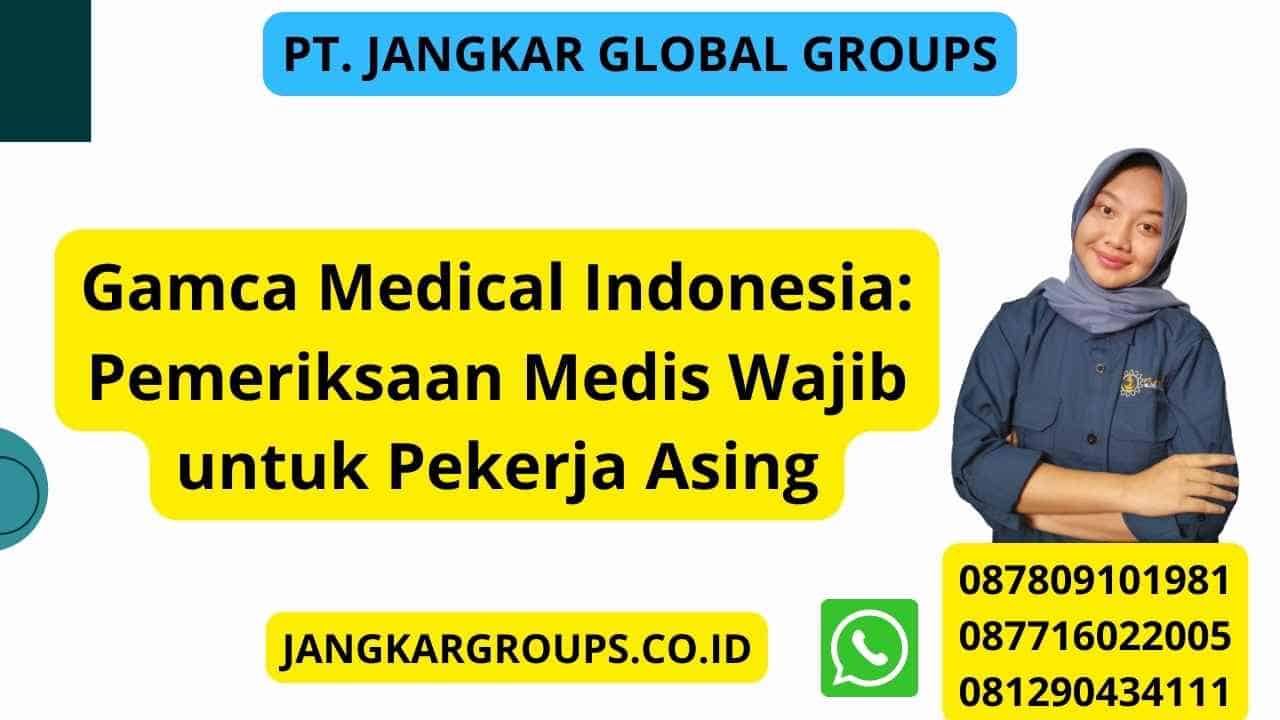 Gamca Medical Indonesia: Pemeriksaan Medis Wajib untuk Pekerja Asing