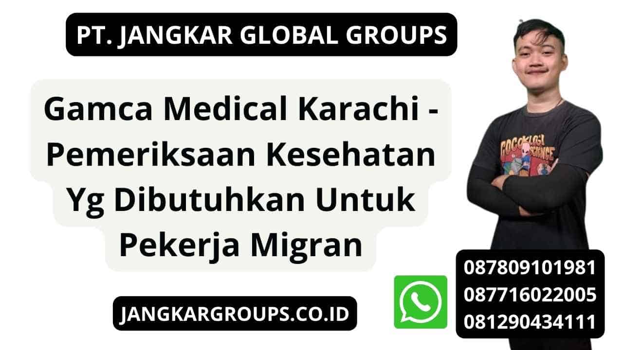 Gamca Medical Karachi - Pemeriksaan Kesehatan Yg Dibutuhkan Untuk Pekerja Migran