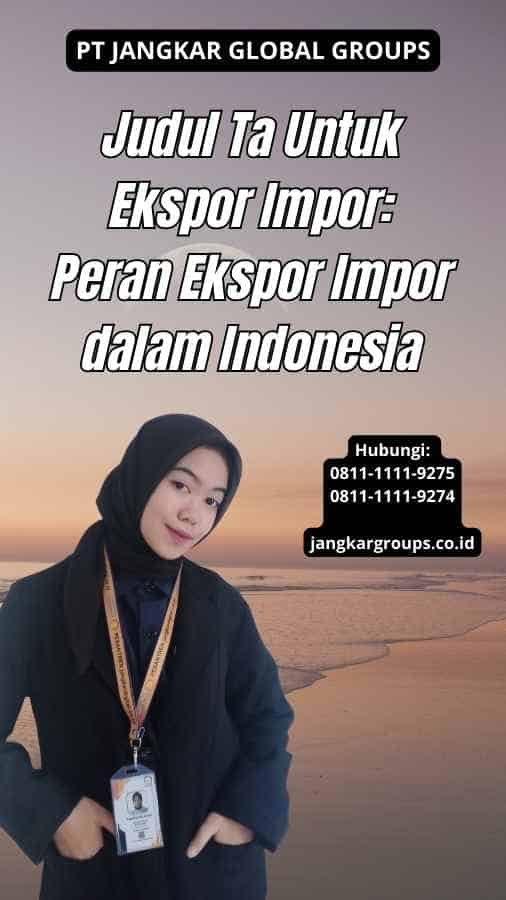 Judul Ta Untuk Ekspor Impor Peran Ekspor Impor dalam Indonesia