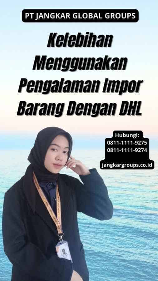 Kelebihan Menggunakan Pengalaman Impor Barang Dengan DHL