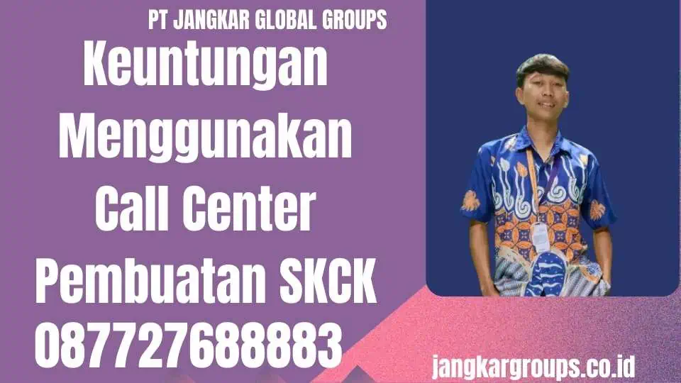 Keuntungan Menggunakan Call Center Pembuatan SKCK