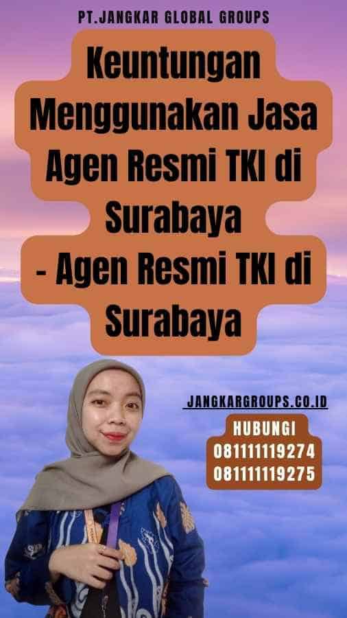 Keuntungan Menggunakan Jasa Agen Resmi TKI di Surabaya - Agen Resmi TKI di Surabaya