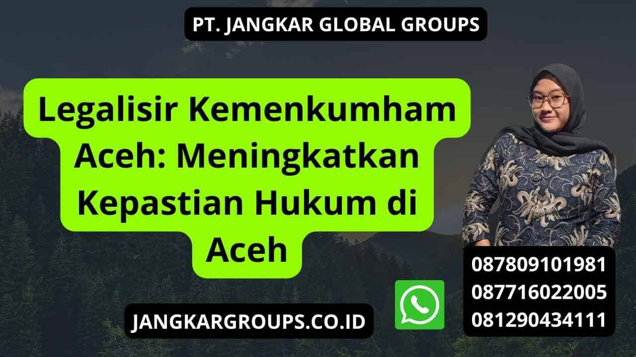 Legalisir Kemenkumham Aceh: Meningkatkan Kepastian Hukum di Aceh