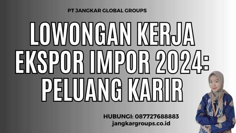 Lowongan Kerja Ekspor Impor 2024: Peluang Karir