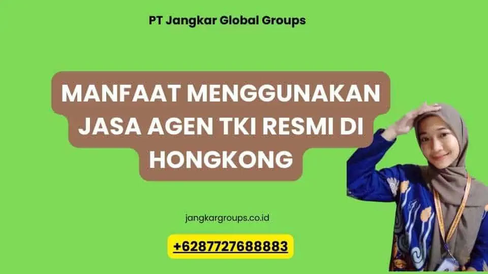 Manfaat Menggunakan Jasa Agen TKI Resmi di Hongkong