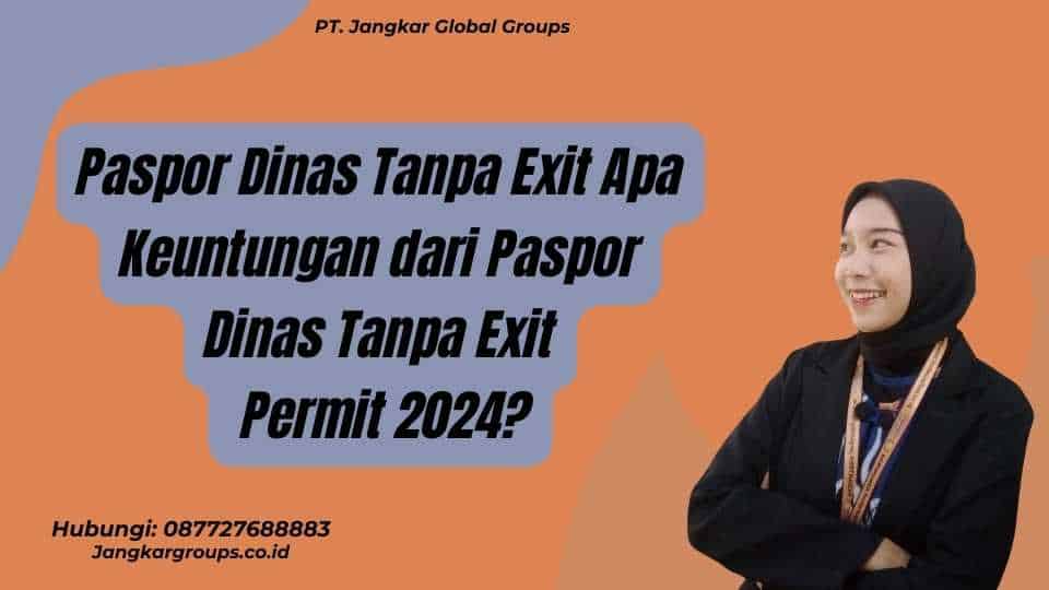 Paspor Dinas Tanpa Exit Apa Keuntungan dari Paspor Dinas Tanpa Exit Permit 2024?