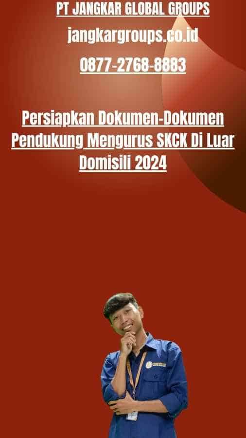 Persiapkan Dokumen-Dokumen Pendukung Mengurus SKCK Di Luar Domisili 2024
