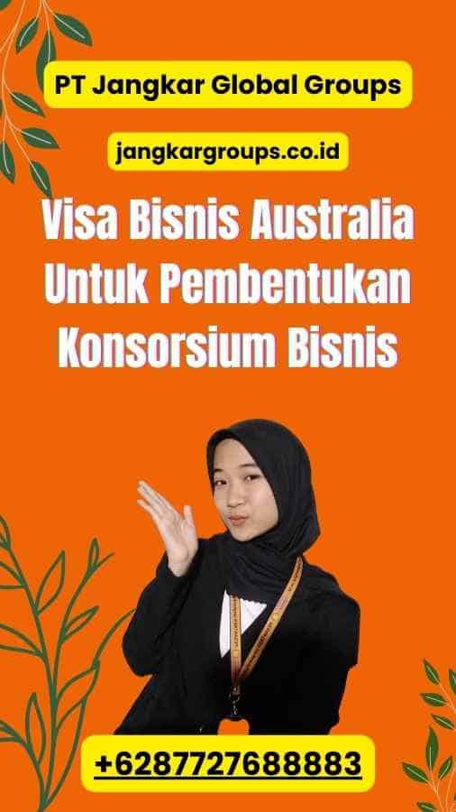 Visa Bisnis Australia Untuk Pembentukan Konsorsium Bisnis