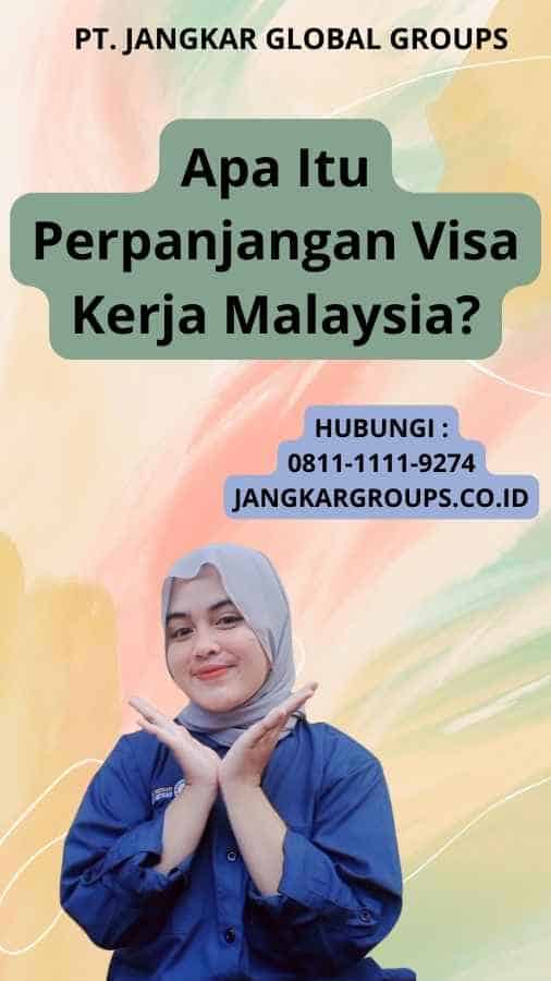 Apa Itu Perpanjangan Visa Kerja Malaysia?