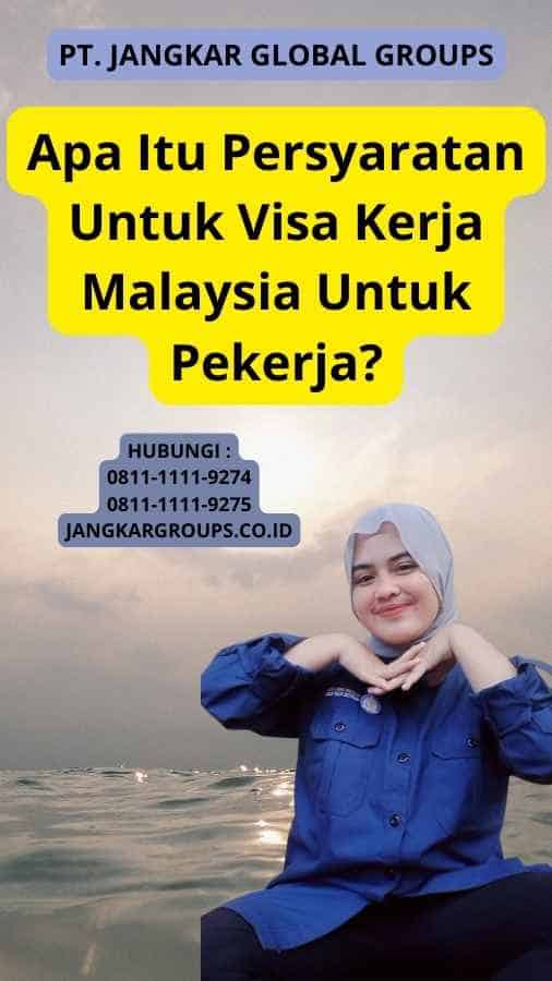 Apa Itu Persyaratan Untuk Visa Kerja Malaysia Untuk Pekerja?