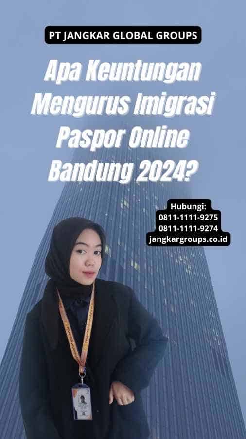 Apa Keuntungan Mengurus Imigrasi Paspor Online Bandung 2024?