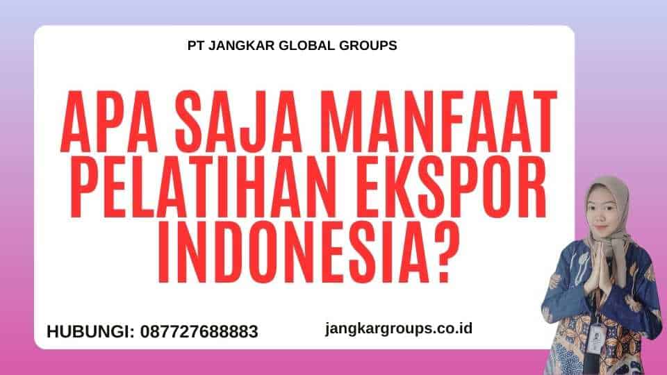 Apa Saja Manfaat Pelatihan Ekspor Indonesia?