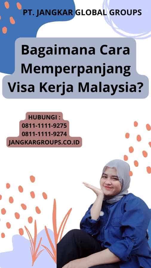 Bagaimana Cara Memperpanjang Visa Kerja Malaysia?