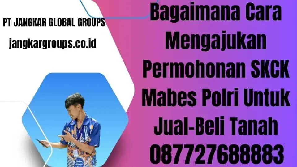 Bagaimana Cara Mengajukan Permohonan SKCK Mabes Polri Untuk Jual-Beli Tanah