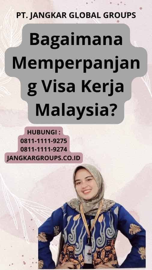 Bagaimana Memperpanjang Visa Kerja Malaysia?