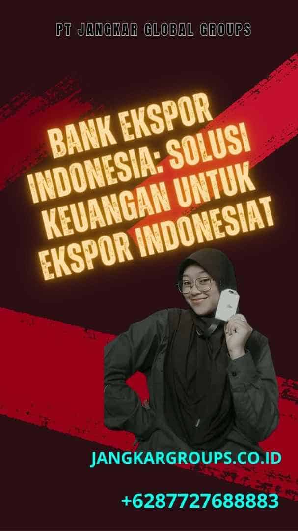 Bank Ekspor Indonesia: Solusi Keuangan untuk Ekspor Indonesia