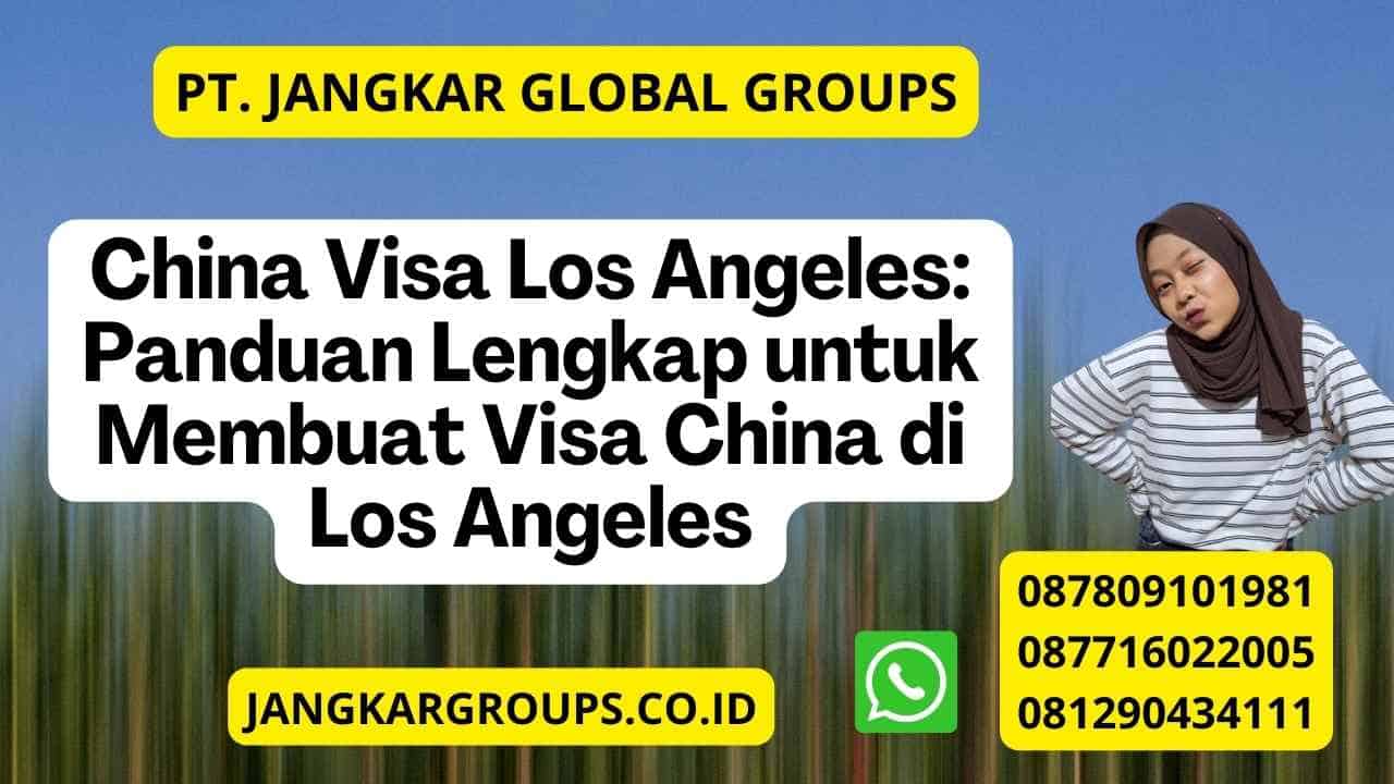 China Visa Los Angeles: Panduan Lengkap untuk Membuat Visa China di Los Angeles