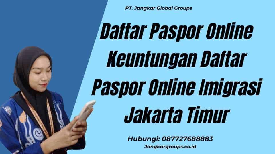 Daftar Paspor Online Keuntungan Daftar Paspor Online Imigrasi Jakarta Timur