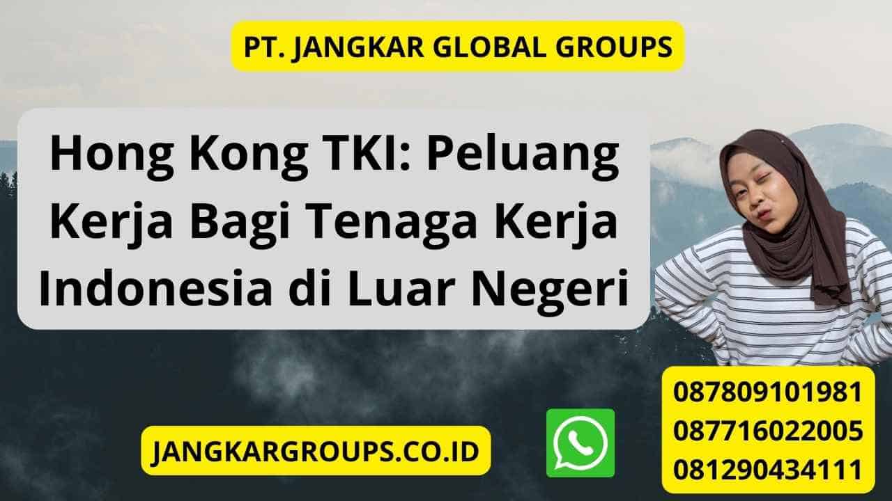 Hong Kong TKI: Peluang Kerja Bagi Tenaga Kerja Indonesia di Luar Negeri