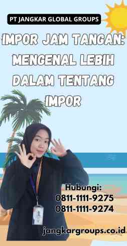 Impor Jam Tangan Mengenal Lebih Dalam Tentang Impor