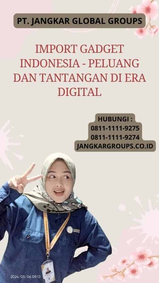 Import Gadget Indonesia - Peluang dan Tantangan di Era Digital