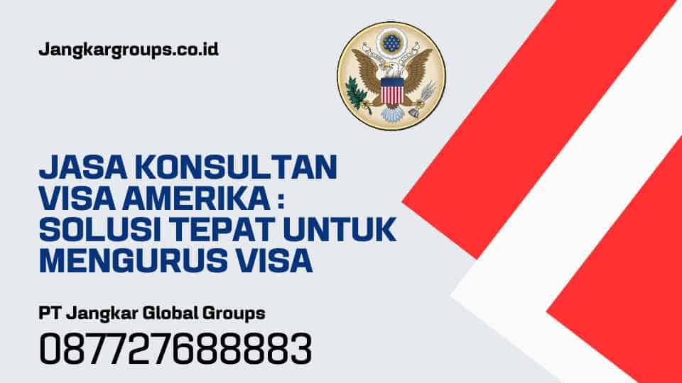 Jasa Konsultan Visa Amerika Solusi Tepat untuk Mengurus Visa