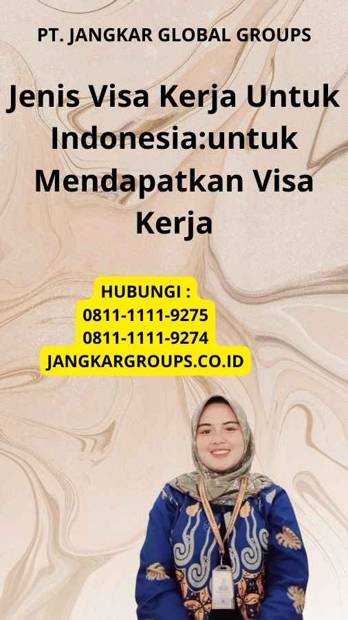 Jenis Visa Kerja Untuk Indonesia:untuk Mendapatkan Visa Kerja
