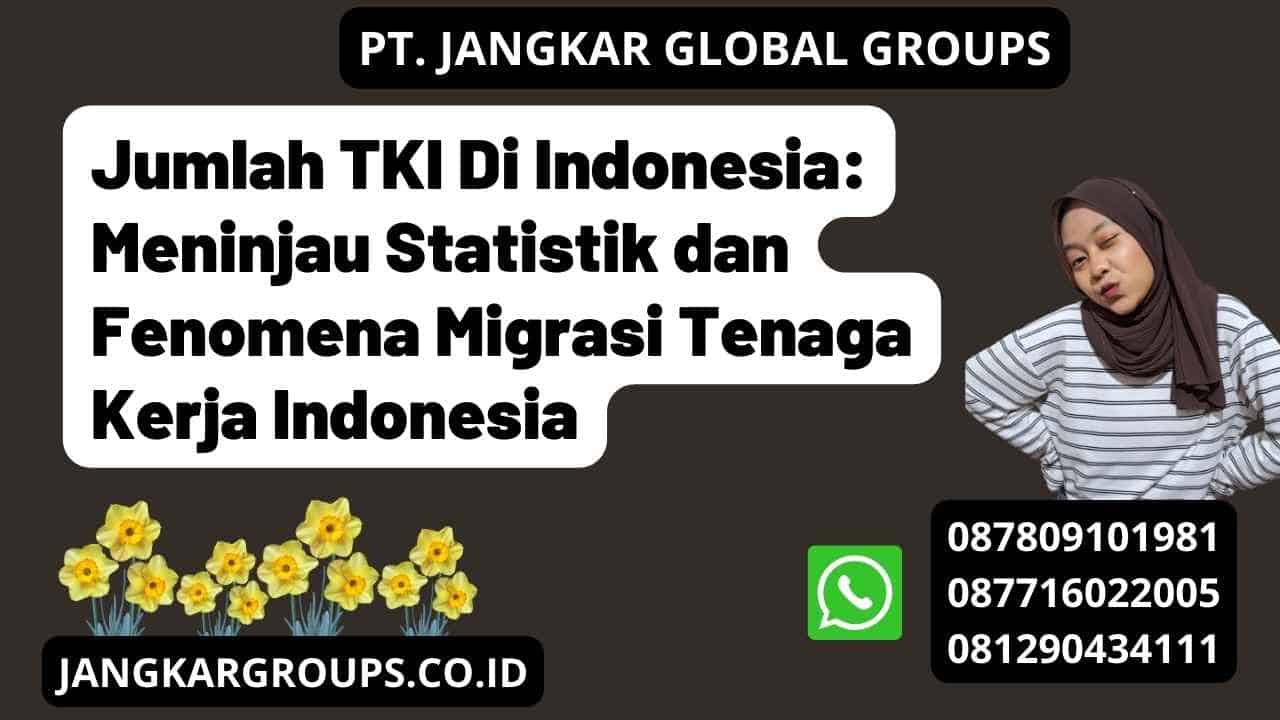 Jumlah TKI Di Indonesia: Meninjau Statistik dan Fenomena Migrasi Tenaga Kerja Indonesia