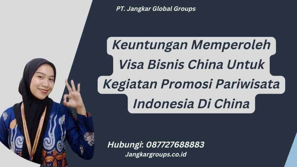 Keuntungan Memperoleh Visa Bisnis China Untuk Kegiatan Promosi Pariwisata Indonesia Di China